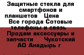 Защитные стекла для смартфонов и планшетов › Цена ­ 100 - Все города Сотовые телефоны и связь » Продам аксессуары и запчасти   . Чукотский АО,Анадырь г.